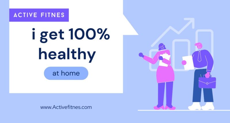 i get 100% healthy at home